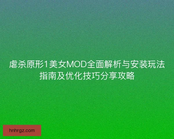 虐杀原形1美女MOD全面解析与安装玩法指南及优化技巧分享攻略