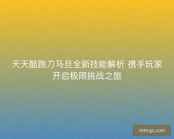 天天酷跑刀马旦全新技能解析 携手玩家开启极限挑战之旅