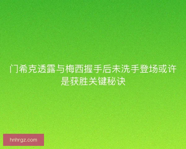 门希克透露与梅西握手后未洗手登场或许是获胜关键秘诀