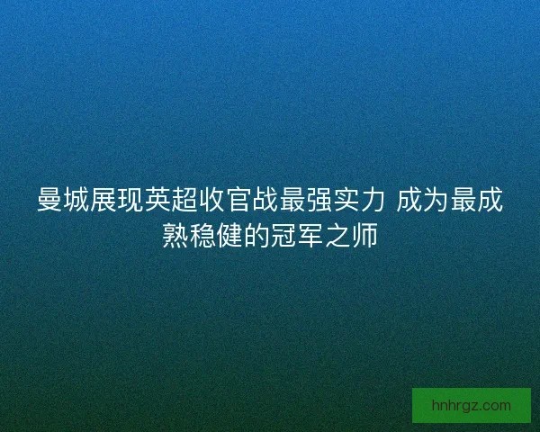 曼城展现英超收官战最强实力 成为最成熟稳健的冠军之师