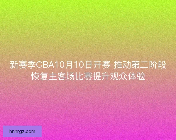 新赛季CBA10月10日开赛 推动第二阶段恢复主客场比赛提升观众体验