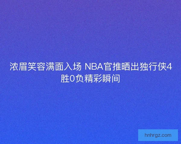 浓眉笑容满面入场 NBA官推晒出独行侠4胜0负精彩瞬间