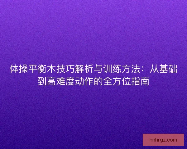 体操平衡木技巧解析与训练方法：从基础到高难度动作的全方位指南