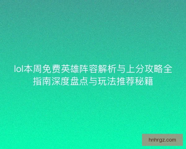 lol本周免费英雄阵容解析与上分攻略全指南深度盘点与玩法推荐秘籍